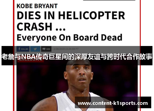 老詹与NBA传奇巨星间的深厚友谊与跨时代合作故事