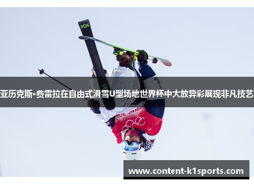 亚历克斯·费雷拉在自由式滑雪U型场地世界杯中大放异彩展现非凡技艺