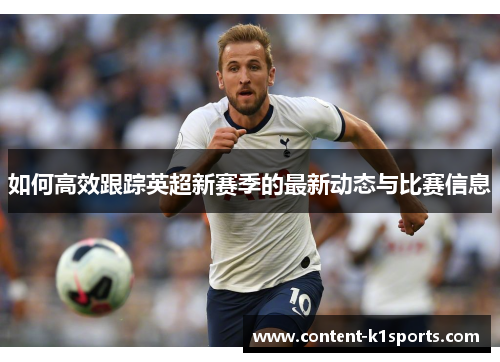 如何高效跟踪英超新赛季的最新动态与比赛信息