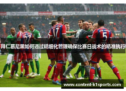 拜仁慕尼黑如何通过精细化管理确保比赛日战术的精准执行