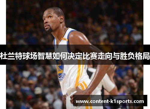 杜兰特球场智慧如何决定比赛走向与胜负格局