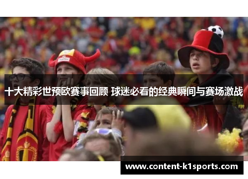 十大精彩世预欧赛事回顾 球迷必看的经典瞬间与赛场激战