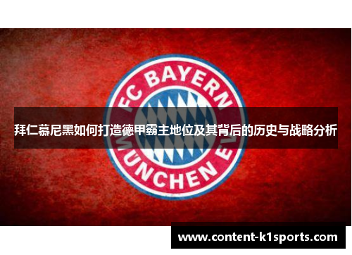 拜仁慕尼黑如何打造德甲霸主地位及其背后的历史与战略分析