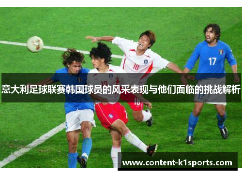 意大利足球联赛韩国球员的风采表现与他们面临的挑战解析