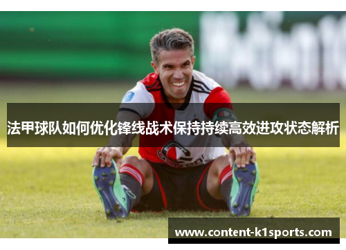 法甲球队如何优化锋线战术保持持续高效进攻状态解析