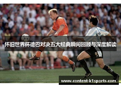 怀旧世界杯德巴对决五大经典瞬间回顾与深度解读