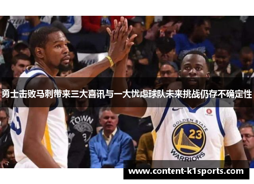 勇士击败马刺带来三大喜讯与一大忧虑球队未来挑战仍存不确定性