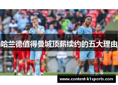 哈兰德值得曼城顶薪续约的五大理由