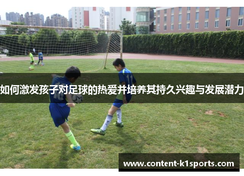 如何激发孩子对足球的热爱并培养其持久兴趣与发展潜力