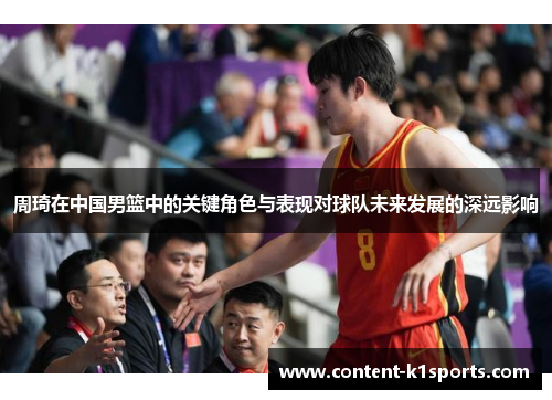 周琦在中国男篮中的关键角色与表现对球队未来发展的深远影响
