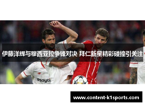 伊藤洋辉与穆西亚拉争锋对决 拜仁新星精彩碰撞引关注