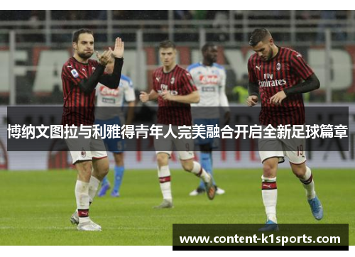 博纳文图拉与利雅得青年人完美融合开启全新足球篇章