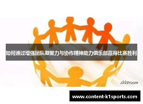 如何通过增强团队凝聚力与协作精神助力俱乐部赢得比赛胜利