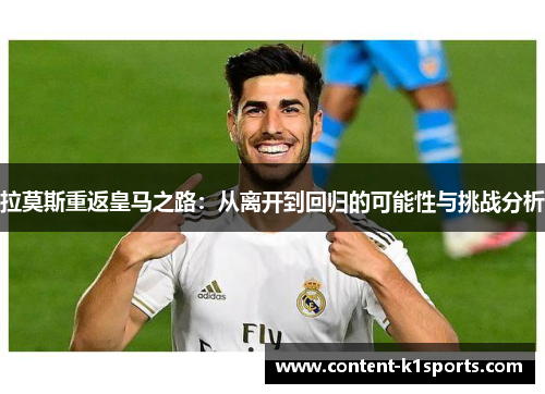 拉莫斯重返皇马之路：从离开到回归的可能性与挑战分析
