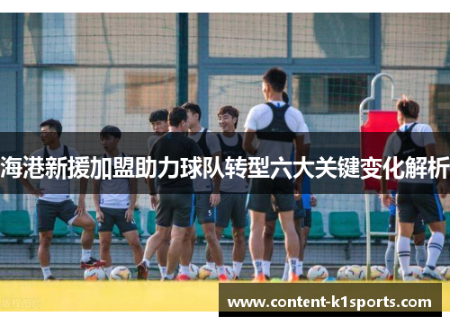 海港新援加盟助力球队转型六大关键变化解析