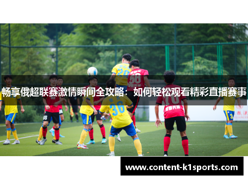 畅享俄超联赛激情瞬间全攻略：如何轻松观看精彩直播赛事