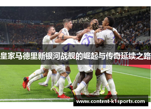 皇家马德里新银河战舰的崛起与传奇延续之路