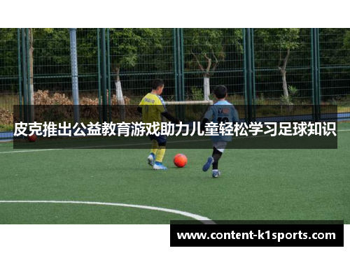 皮克推出公益教育游戏助力儿童轻松学习足球知识