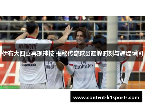 伊布大四喜再现神技 揭秘传奇球员巅峰时刻与辉煌瞬间