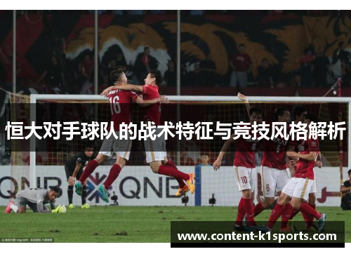 恒大对手球队的战术特征与竞技风格解析