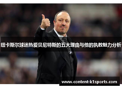 纽卡斯尔球迷热爱贝尼特斯的五大理由与他的执教魅力分析