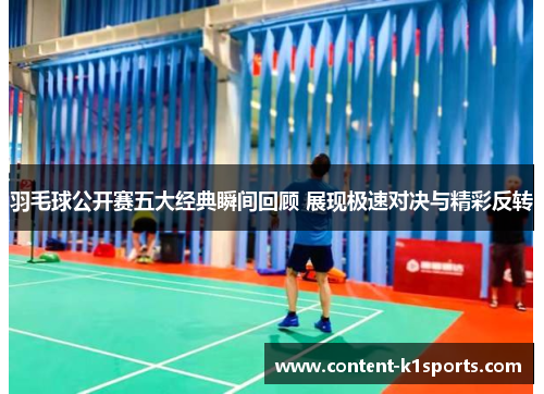 羽毛球公开赛五大经典瞬间回顾 展现极速对决与精彩反转