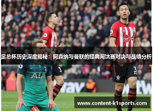 足总杯历史深度揭秘：阿森纳与曼联的经典淘汰赛对决与战绩分析