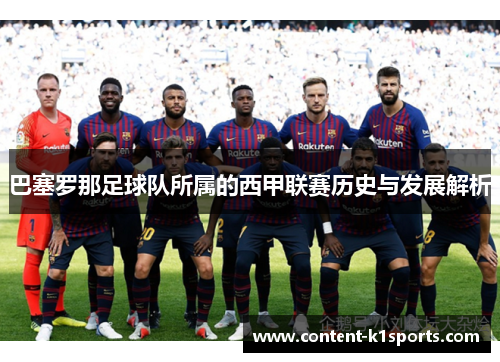 巴塞罗那足球队所属的西甲联赛历史与发展解析