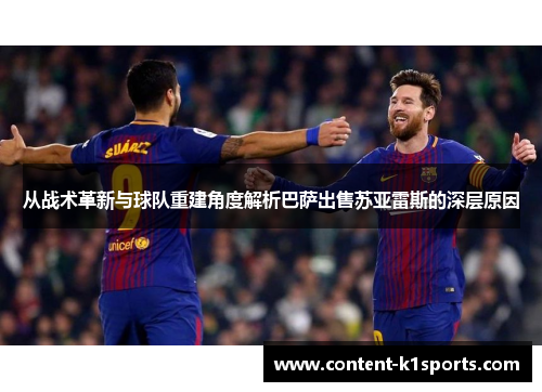 从战术革新与球队重建角度解析巴萨出售苏亚雷斯的深层原因