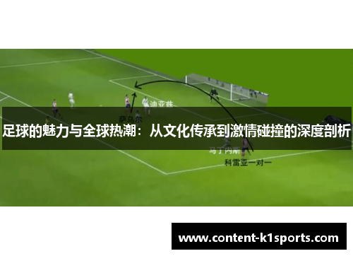 足球的魅力与全球热潮：从文化传承到激情碰撞的深度剖析