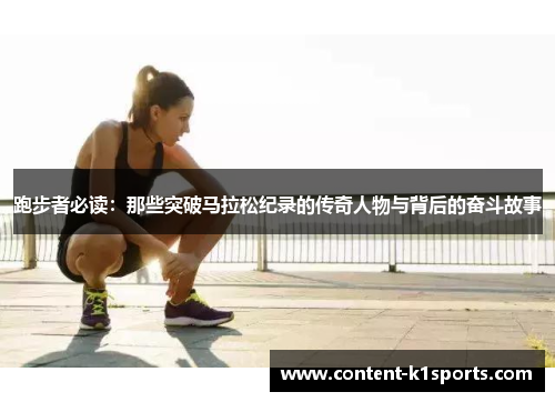 跑步者必读：那些突破马拉松纪录的传奇人物与背后的奋斗故事
