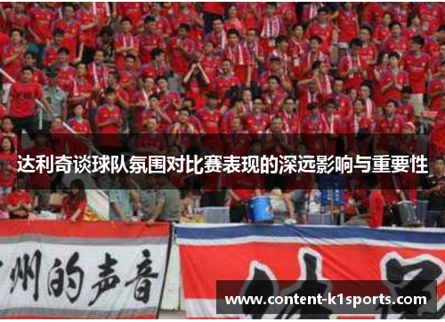达利奇谈球队氛围对比赛表现的深远影响与重要性