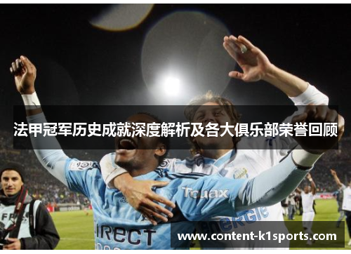 法甲冠军历史成就深度解析及各大俱乐部荣誉回顾