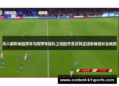 深入解析埃因青年与阿贾年轻队之间的关系及其足球发展现状全貌探