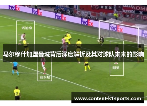 马尔穆什加盟曼城背后深度解析及其对球队未来的影响