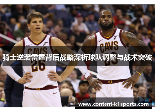 骑士逆袭雷霆背后战略深析球队调整与战术突破 骑士逆袭雷霆背后战略深析球队调整与战术突破
