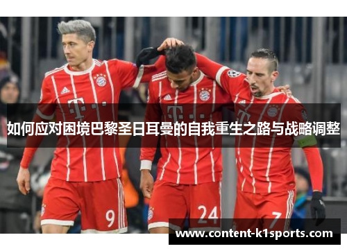 如何应对困境巴黎圣日耳曼的自我重生之路与战略调整