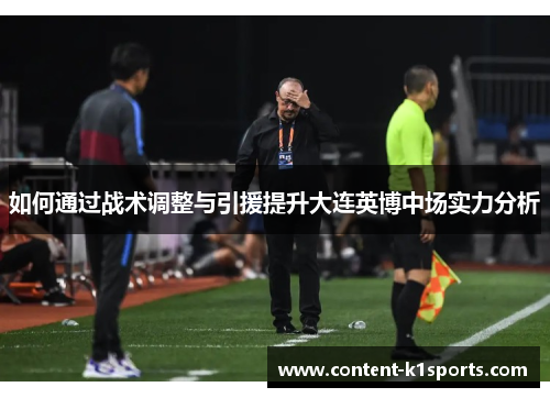 如何通过战术调整与引援提升大连英博中场实力分析