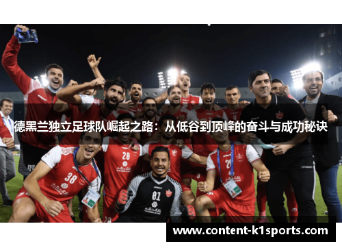 德黑兰独立足球队崛起之路：从低谷到顶峰的奋斗与成功秘诀