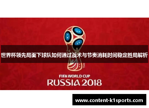 世界杯领先局面下球队如何通过战术与节奏消耗时间稳定胜局解析