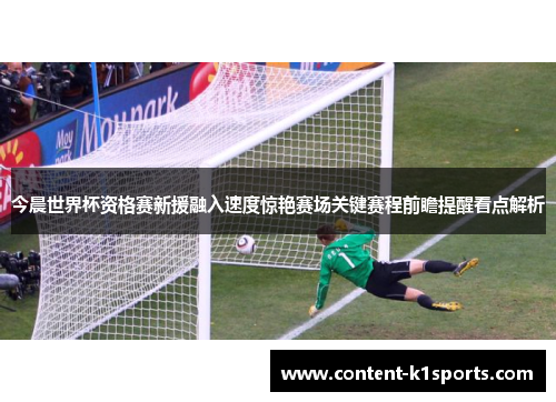今晨世界杯资格赛新援融入速度惊艳赛场关键赛程前瞻提醒看点解析