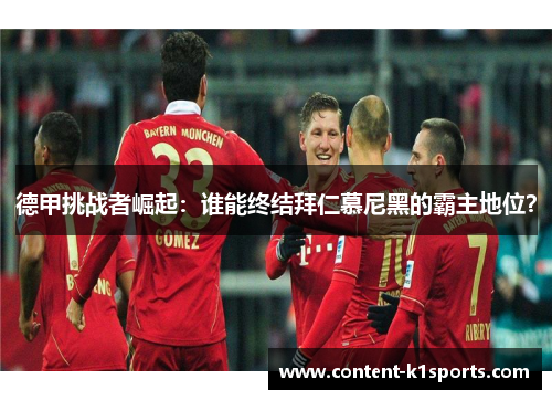 德甲挑战者崛起：谁能终结拜仁慕尼黑的霸主地位？