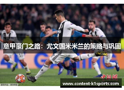 意甲豪门之路:尤文国米米兰的策略与巩固 意甲豪门之路:尤文国米米兰的策略与巩固