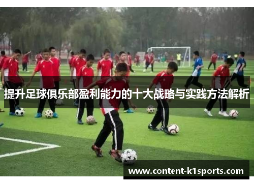 提升足球俱乐部盈利能力的十大战略与实践方法解析