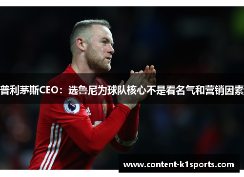 普利茅斯CEO:选鲁尼为球队核心不是看名气和营销因素 普利茅斯CEO:选鲁尼为球队核心不是看名气和营销因素