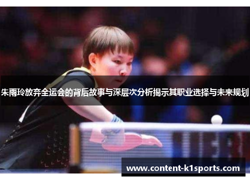 朱雨玲放弃全运会的背后故事与深层次分析揭示其职业选择与未来规划