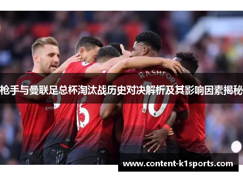 枪手与曼联足总杯淘汰战历史对决解析及其影响因素揭秘 枪手与曼联足总杯淘汰战历史对决解析及其影响因素揭秘