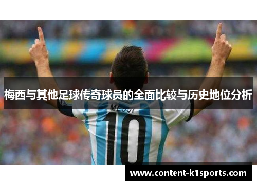 梅西与其他足球传奇球员的全面比较与历史地位分析 梅西与其他足球传奇球员的全面比较与历史地位分析
