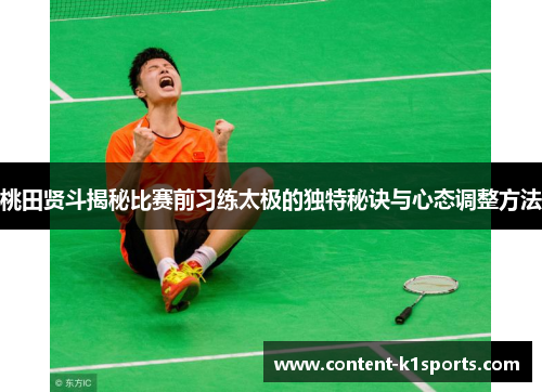 桃田贤斗揭秘比赛前习练太极的独特秘诀与心态调整方法 桃田贤斗揭秘比赛前习练太极的独特秘诀与心态调整方法