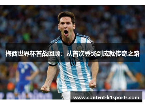 梅西世界杯首战回顾:从首次登场到成就传奇之路 梅西世界杯首战回顾:从首次登场到成就传奇之路